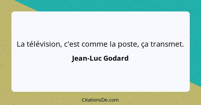 La télévision, c'est comme la poste, ça transmet.... - Jean-Luc Godard