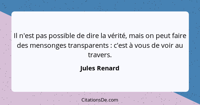 Il n'est pas possible de dire la vérité, mais on peut faire des mensonges transparents : c'est à vous de voir au travers.... - Jules Renard