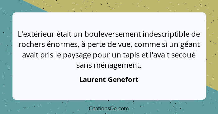 L'extérieur était un bouleversement indescriptible de rochers énormes, à perte de vue, comme si un géant avait pris le paysage pour... - Laurent Genefort