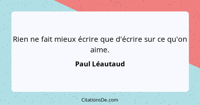 Rien ne fait mieux écrire que d'écrire sur ce qu'on aime.... - Paul Léautaud