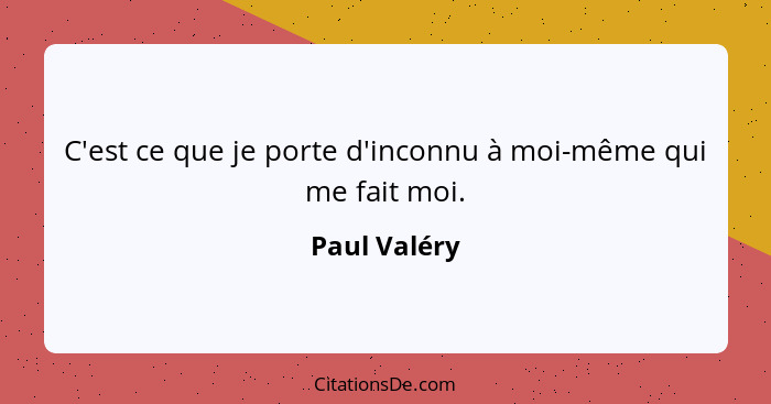 C'est ce que je porte d'inconnu à moi-même qui me fait moi.... - Paul Valéry