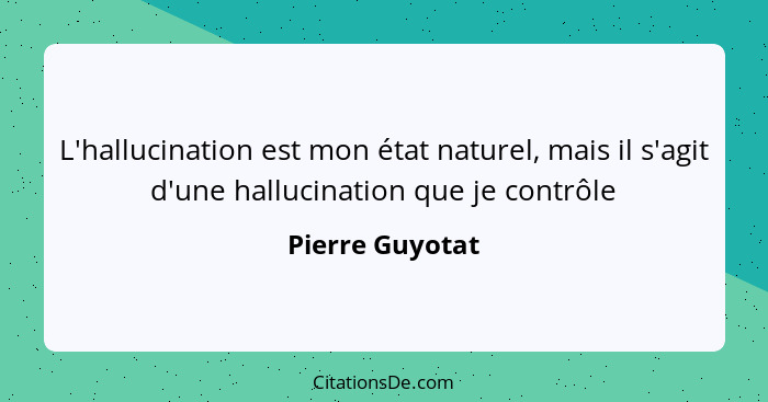 L'hallucination est mon état naturel, mais il s'agit d'une hallucination que je contrôle... - Pierre Guyotat