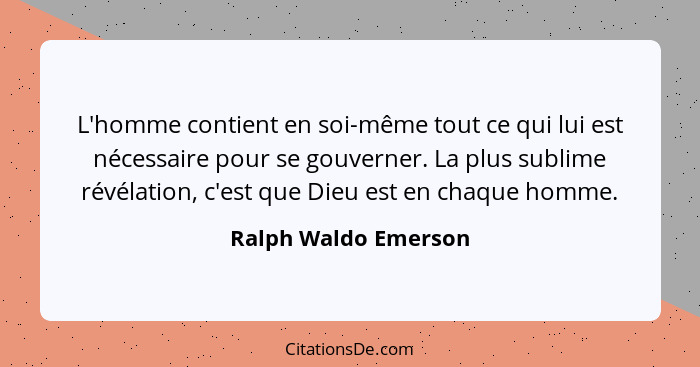 L'homme contient en soi-même tout ce qui lui est nécessaire pour se gouverner. La plus sublime révélation, c'est que Dieu est en... - Ralph Waldo Emerson