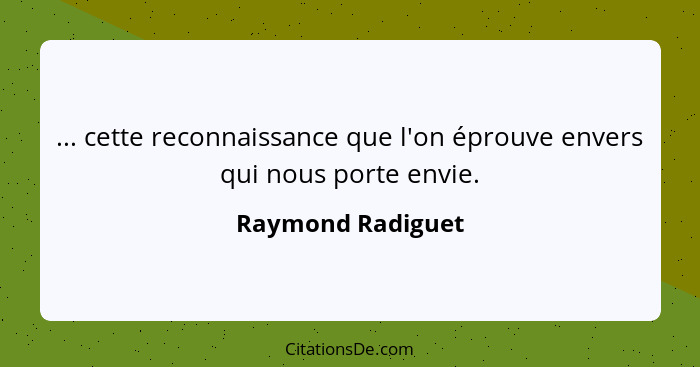 ... cette reconnaissance que l'on éprouve envers qui nous porte envie.... - Raymond Radiguet