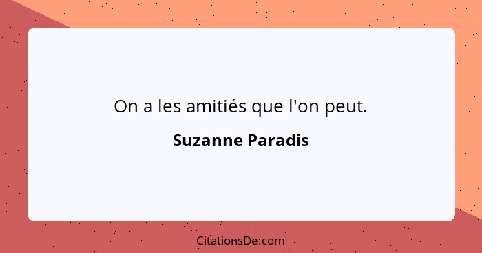 On a les amitiés que l'on peut.... - Suzanne Paradis