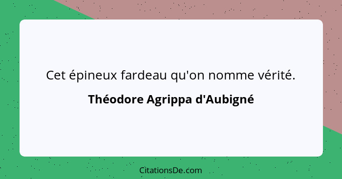 Cet épineux fardeau qu'on nomme vérité.... - Théodore Agrippa d'Aubigné