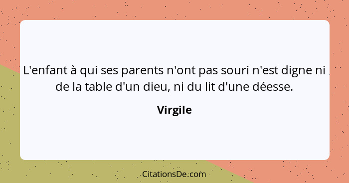 L'enfant à qui ses parents n'ont pas souri n'est digne ni de la table d'un dieu, ni du lit d'une déesse.... - Virgile