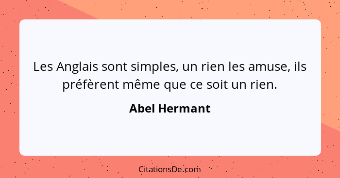 Les Anglais sont simples, un rien les amuse, ils préfèrent même que ce soit un rien.... - Abel Hermant