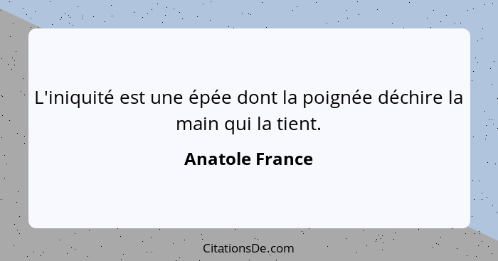 L'iniquité est une épée dont la poignée déchire la main qui la tient.... - Anatole France