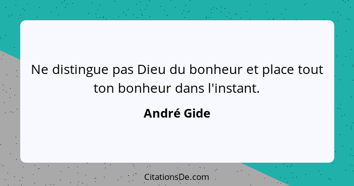 Ne distingue pas Dieu du bonheur et place tout ton bonheur dans l'instant.... - André Gide