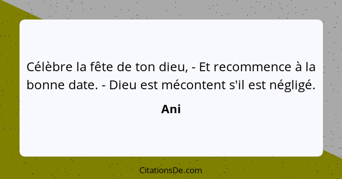 Célèbre la fête de ton dieu, - Et recommence à la bonne date. - Dieu est mécontent s'il est négligé.... - Ani