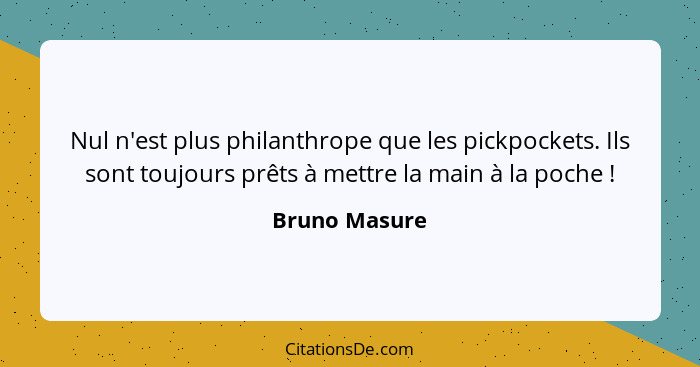 Nul n'est plus philanthrope que les pickpockets. Ils sont toujours prêts à mettre la main à la poche !... - Bruno Masure