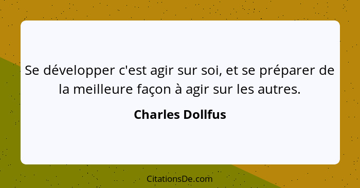 Se développer c'est agir sur soi, et se préparer de la meilleure façon à agir sur les autres.... - Charles Dollfus