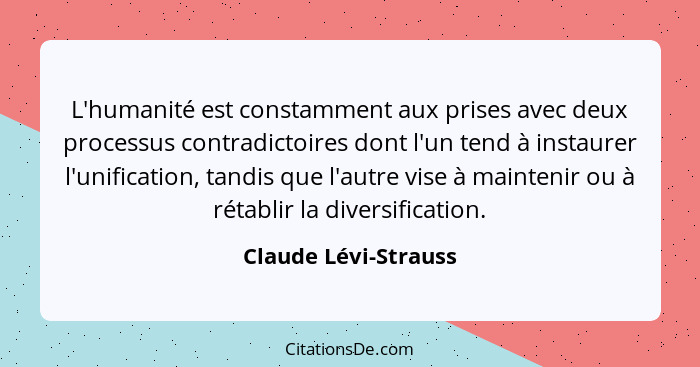 L'humanité est constamment aux prises avec deux processus contradictoires dont l'un tend à instaurer l'unification, tandis que l... - Claude Lévi-Strauss