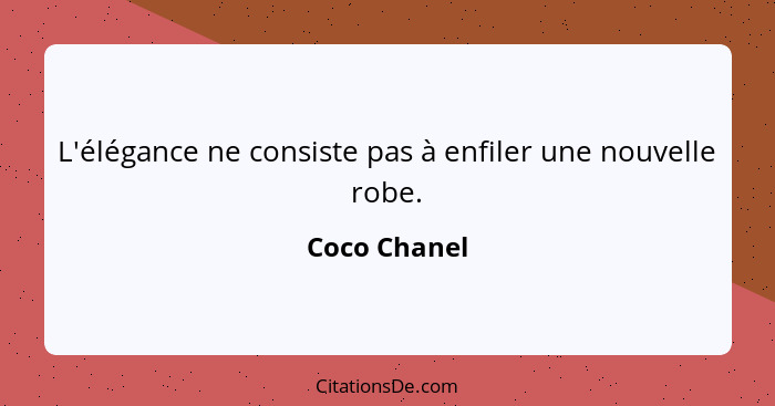 L'élégance ne consiste pas à enfiler une nouvelle robe.... - Coco Chanel