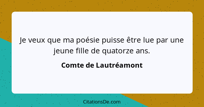 Je veux que ma poésie puisse être lue par une jeune fille de quatorze ans.... - Comte de Lautréamont