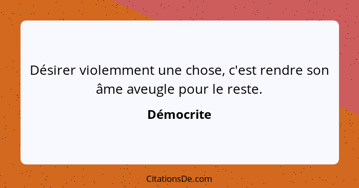 Désirer violemment une chose, c'est rendre son âme aveugle pour le reste.... - Démocrite