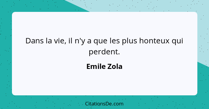 Dans la vie, il n'y a que les plus honteux qui perdent.... - Emile Zola