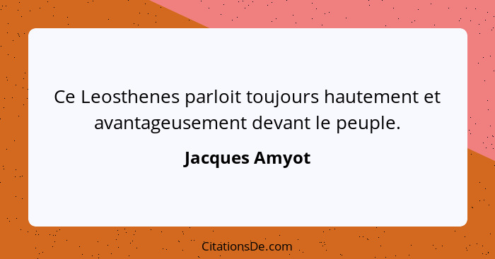 Ce Leosthenes parloit toujours hautement et avantageusement devant le peuple.... - Jacques Amyot