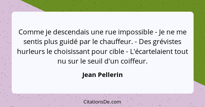 Comme je descendais une rue impossible - Je ne me sentis plus guidé par le chauffeur. - Des grévistes hurleurs le choisissant pour cib... - Jean Pellerin