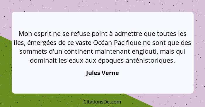 Mon esprit ne se refuse point à admettre que toutes les îles, émergées de ce vaste Océan Pacifique ne sont que des sommets d'un continen... - Jules Verne