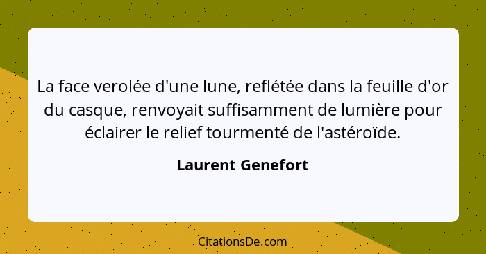 La face verolée d'une lune, reflétée dans la feuille d'or du casque, renvoyait suffisamment de lumière pour éclairer le relief tour... - Laurent Genefort