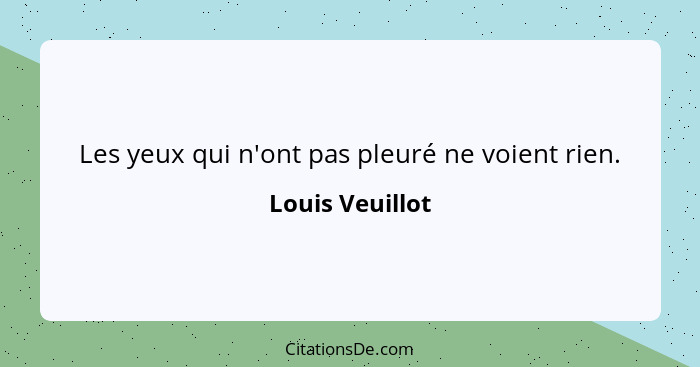 Les yeux qui n'ont pas pleuré ne voient rien.... - Louis Veuillot