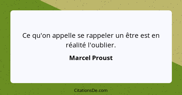 Ce qu'on appelle se rappeler un être est en réalité l'oublier.... - Marcel Proust