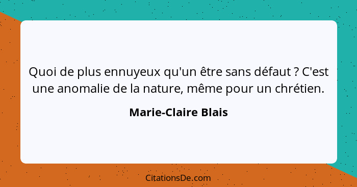 Quoi de plus ennuyeux qu'un être sans défaut ? C'est une anomalie de la nature, même pour un chrétien.... - Marie-Claire Blais