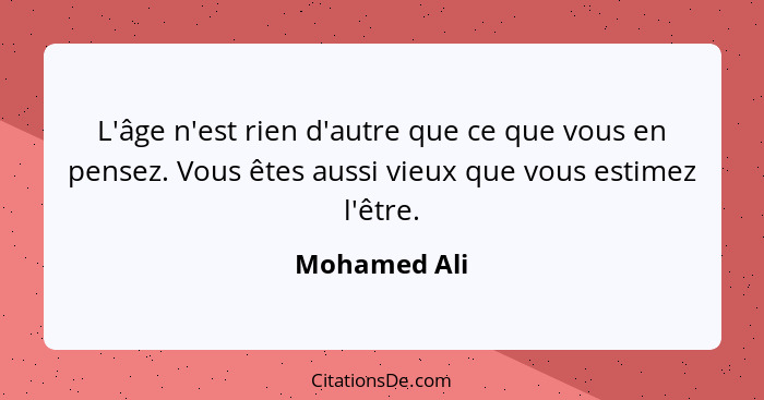 L'âge n'est rien d'autre que ce que vous en pensez. Vous êtes aussi vieux que vous estimez l'être.... - Mohamed Ali