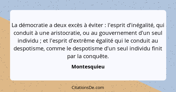 La démocratie a deux excès à éviter : l'esprit d'inégalité, qui conduit à une aristocratie, ou au gouvernement d'un seul individu&n... - Montesquieu