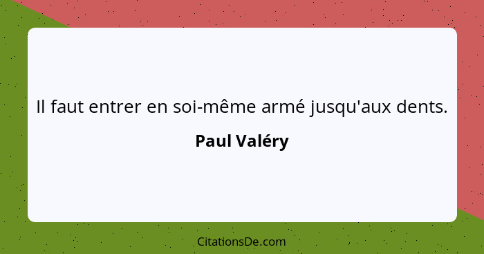 Il faut entrer en soi-même armé jusqu'aux dents.... - Paul Valéry