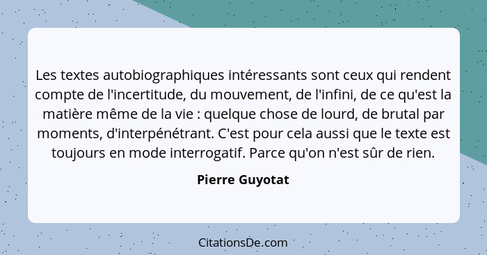 Les textes autobiographiques intéressants sont ceux qui rendent compte de l'incertitude, du mouvement, de l'infini, de ce qu'est la m... - Pierre Guyotat