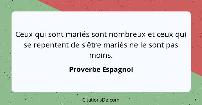 Ceux qui sont mariés sont nombreux et ceux qui se repentent de s'être mariés ne le sont pas moins.... - Proverbe Espagnol