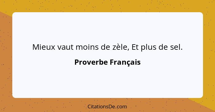 Mieux vaut moins de zèle, Et plus de sel.... - Proverbe Français