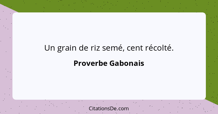 Un grain de riz semé, cent récolté.... - Proverbe Gabonais