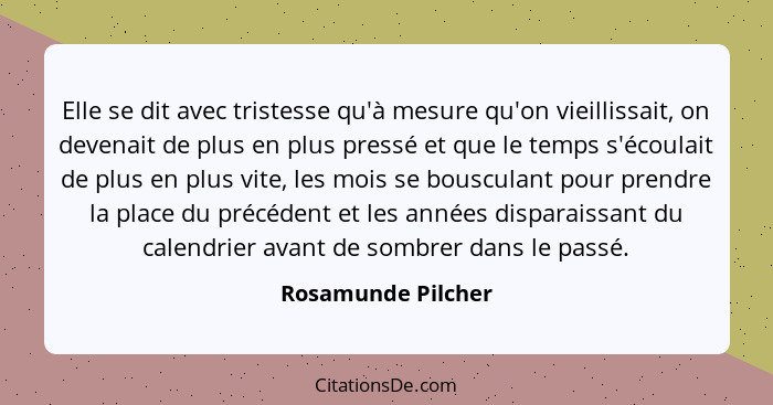 Elle se dit avec tristesse qu'à mesure qu'on vieillissait, on devenait de plus en plus pressé et que le temps s'écoulait de plus e... - Rosamunde Pilcher