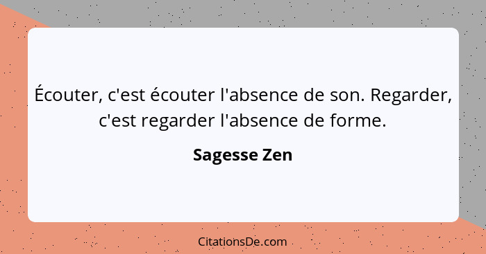 Écouter, c'est écouter l'absence de son. Regarder, c'est regarder l'absence de forme.... - Sagesse Zen