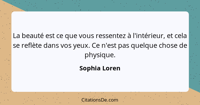 La beauté est ce que vous ressentez à l'intérieur, et cela se reflète dans vos yeux. Ce n'est pas quelque chose de physique.... - Sophia Loren