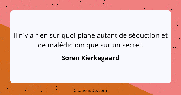 Il n'y a rien sur quoi plane autant de séduction et de malédiction que sur un secret.... - Søren Kierkegaard