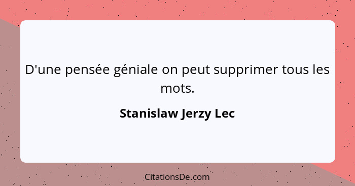 D'une pensée géniale on peut supprimer tous les mots.... - Stanislaw Jerzy Lec