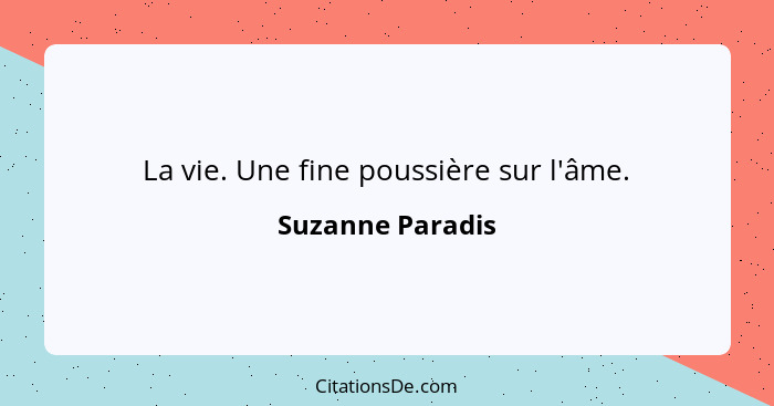 La vie. Une fine poussière sur l'âme.... - Suzanne Paradis