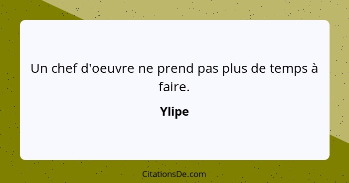 Un chef d'oeuvre ne prend pas plus de temps à faire.... - Ylipe