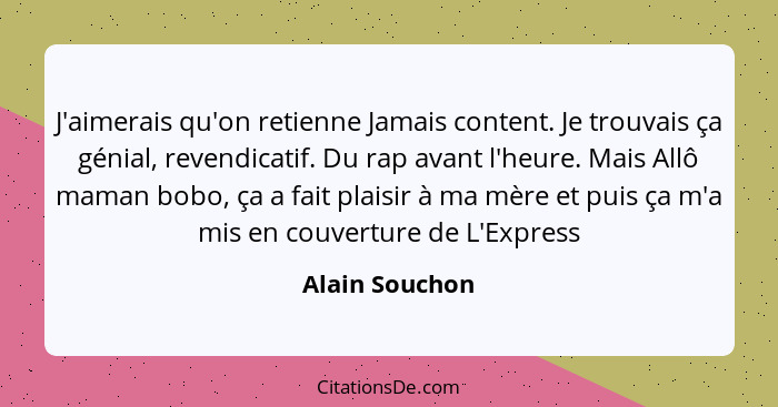 J'aimerais qu'on retienne Jamais content. Je trouvais ça génial, revendicatif. Du rap avant l'heure. Mais Allô maman bobo, ça a fait p... - Alain Souchon