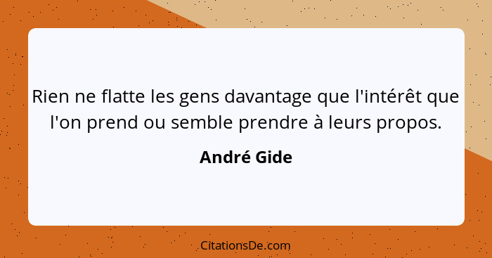 Rien ne flatte les gens davantage que l'intérêt que l'on prend ou semble prendre à leurs propos.... - André Gide