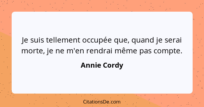 Je suis tellement occupée que, quand je serai morte, je ne m'en rendrai même pas compte.... - Annie Cordy