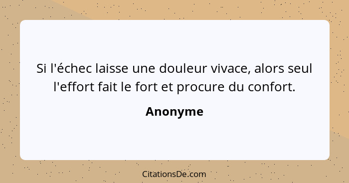 Si l'échec laisse une douleur vivace, alors seul l'effort fait le fort et procure du confort.... - Anonyme