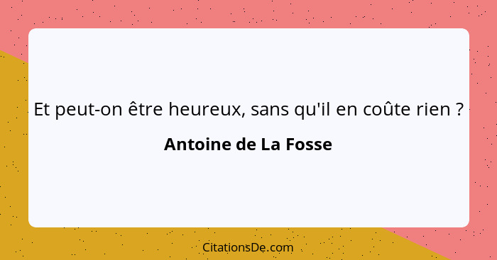 Et peut-on être heureux, sans qu'il en coûte rien ?... - Antoine de La Fosse