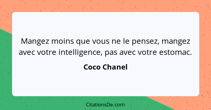 Mangez moins que vous ne le pensez, mangez avec votre intelligence, pas avec votre estomac.... - Coco Chanel