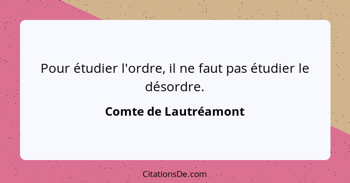 Pour étudier l'ordre, il ne faut pas étudier le désordre.... - Comte de Lautréamont